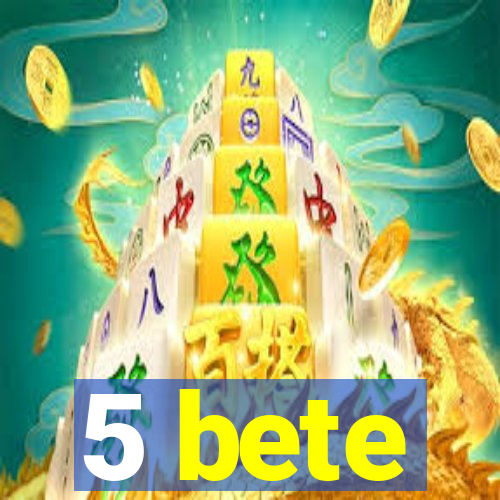 5 bete